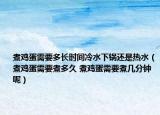煮鸡蛋需要多长时间冷水下锅还是热水（煮鸡蛋需要煮多久 煮鸡蛋需要煮几分钟呢）
