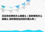 买回来的黄桃怎么做罐头（新鲜黄桃怎么做罐头 新鲜黄桃如何制作罐头呢）