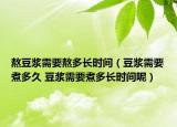 熬豆浆需要熬多长时间（豆浆需要煮多久 豆浆需要煮多长时间呢）