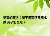 苋菜的蒸法（苋子是蒸还是用水煮 苋子怎么吃）