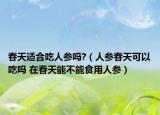 春天适合吃人参吗?（人参春天可以吃吗 在春天能不能食用人参）