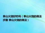 泰山火烧好吃吗（泰山火烧的做法步骤 泰山火烧的做法）