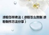 凉粉怎样煮法（凉粉怎么熬制 凉粉制作方法分享）