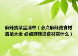 麻辣烫菜品清单（必点麻辣烫食材清单大全 必点麻辣烫食材买什么）