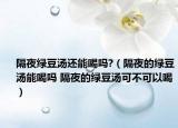 隔夜绿豆汤还能喝吗?（隔夜的绿豆汤能喝吗 隔夜的绿豆汤可不可以喝）