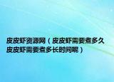 皮皮虾资源网（皮皮虾需要煮多久 皮皮虾需要煮多长时间呢）