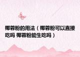 椰蓉粉的用法（椰蓉粉可以直接吃吗 椰蓉粉能生吃吗）