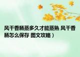 风干香肠蒸多久才能蒸熟 风干香肠怎么保存 图文攻略）