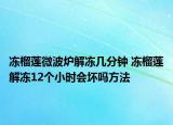 冻榴莲微波炉解冻几分钟 冻榴莲解冻12个小时会坏吗方法