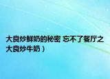 大良炒鲜奶的秘密 忘不了餐厅之大良炒牛奶）