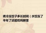 煮冷冻饺子多长时间（水饺冻了半年了还能吃吗解答