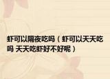 虾可以隔夜吃吗（虾可以天天吃吗 天天吃虾好不好呢）