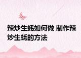 辣炒生蚝如何做 制作辣炒生蚝的方法