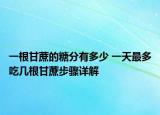一根甘蔗的糖分有多少 一天最多吃几根甘蔗步骤详解