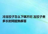 冷冻饺子怎么下锅不烂 冻饺子煮多长时间能熟解答