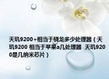 天玑9200+相当于骁龙多少处理器（天玑9200 相当于苹果a几处理器  天玑9200是几纳米芯片）
