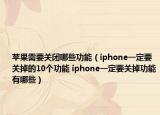 苹果需要关闭哪些功能（iphone一定要关掉的10个功能 iphone一定要关掉功能有哪些）