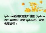 iphone如何恢复出厂设置（iphoe怎么恢复出厂设置 iphoe出厂设置恢复流程）