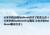 小米手机出现fastboot开不了机怎么办（小米手机fastboot什么情况 小米手机fastboot解决方式）