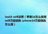 ios14 wifi设置（苹果14怎么使用wifi万能钥匙 iphone14万能钥匙怎么用）