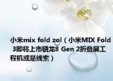 小米mix fold zol（小米MIX Fold 3即将上市骁龙8 Gen 2折叠屏工程机或是线索）