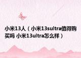 小米13人（小米13sultra值得购买吗 小米13ultra怎么样）