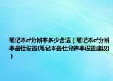笔记本cf分辨率多少合适（笔记本cf分辨率最佳设置(笔记本最佳分辨率设置建议)）