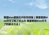 惠普bios更新后开机特别慢（惠普更新bios开不了机了怎么办 惠普更新bios开不了机解决方法）