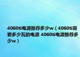 4060ti电源推荐多少w（4060ti需要多少瓦的电源 4060ti电源推荐多少w）