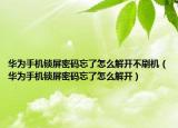 华为手机锁屏密码忘了怎么解开不刷机（华为手机锁屏密码忘了怎么解开）