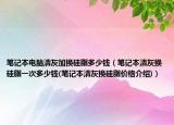笔记本电脑清灰加换硅脂多少钱（笔记本清灰换硅脂一次多少钱(笔记本清灰换硅脂价格介绍)）