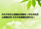 华为手机怎么隐藏应用图标（华为手机怎么隐藏应用 华为手机隐藏应用方法）