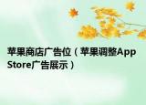 苹果商店广告位（苹果调整App Store广告展示）