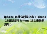 iphone 15什么时候上市（iphone 15最新爆料 iphone 15上市最新消息）