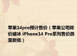 苹果14pro预计售价（苹果公司降价破冰 iPhone14 Pro系列售价跌至新低）