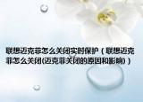 联想迈克菲怎么关闭实时保护（联想迈克菲怎么关闭(迈克菲关闭的原因和影响)）
