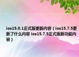 ios15.0.1正式版更新内容（ios15.7.5更新了什么内容 ios15.7.5正式版新功能内容）