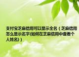 支付宝芝麻信用可以显示全名（芝麻信用怎么显示名字(如何在芝麻信用中查看个人姓名)）