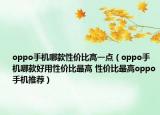 oppo手机哪款性价比高一点（oppo手机哪款好用性价比最高 性价比最高oppo手机推荐）