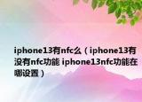 iphone13有nfc么（iphone13有没有nfc功能 iphone13nfc功能在哪设置）
