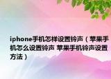 iphone手机怎样设置铃声（苹果手机怎么设置铃声 苹果手机铃声设置方法）