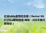 红米k60s至尊纪念版（Redmi K60 Ultra即将登场 网友：618不换只愿等你）