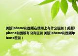美版iphone和国版在使用上有什么区别（美版iphone和国版有没有区别 美版iphone和国版iphone差别）