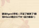 骁龙8gen3手机（不装了摊牌了!骁龙8Gen3跑分177W !战力爆表!）