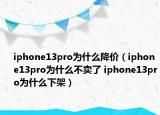 iphone13pro为什么降价（iphone13pro为什么不卖了 iphone13pro为什么下架）