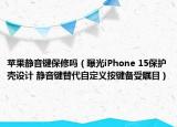 苹果静音键保修吗（曝光iPhone 15保护壳设计 静音键替代自定义按键备受瞩目）