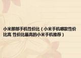 小米那部手机性价比（小米手机哪款性价比高 性价比最高的小米手机推荐）