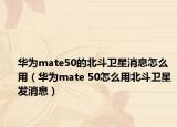 华为mate50的北斗卫星消息怎么用（华为mate 50怎么用北斗卫星发消息）