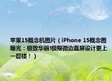 苹果15概念机图片（iPhone 15概念图曝光：极致华丽!极限微边直屏设计更上一层楼！）