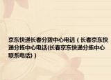 京东快递长春分拨中心电话（长春京东快递分拣中心电话(长春京东快递分拣中心联系电话)）